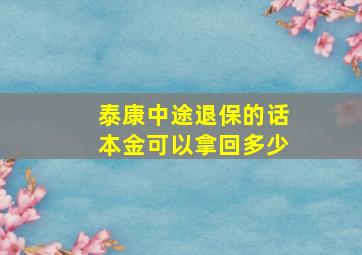 泰康中途退保的话本金可以拿回多少