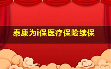 泰康为i保医疗保险续保