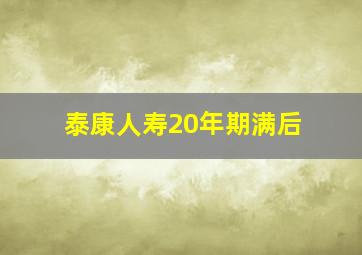 泰康人寿20年期满后