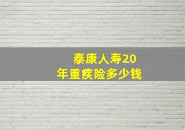 泰康人寿20年重疾险多少钱