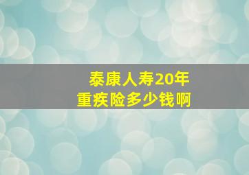 泰康人寿20年重疾险多少钱啊