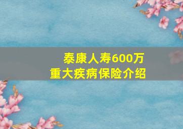 泰康人寿600万重大疾病保险介绍