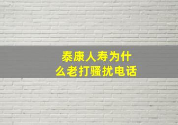 泰康人寿为什么老打骚扰电话