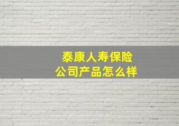 泰康人寿保险公司产品怎么样