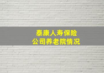 泰康人寿保险公司养老院情况