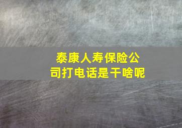 泰康人寿保险公司打电话是干啥呢