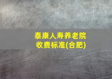 泰康人寿养老院收费标准(合肥)