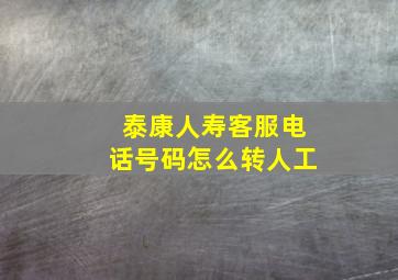 泰康人寿客服电话号码怎么转人工