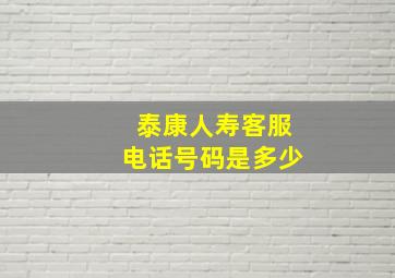 泰康人寿客服电话号码是多少