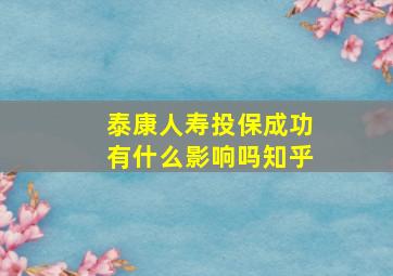 泰康人寿投保成功有什么影响吗知乎