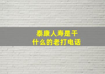 泰康人寿是干什么的老打电话