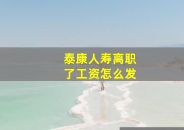 泰康人寿离职了工资怎么发