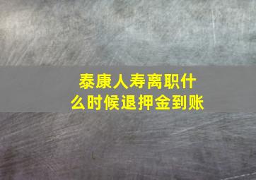 泰康人寿离职什么时候退押金到账