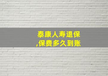 泰康人寿退保,保费多久到账