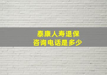 泰康人寿退保咨询电话是多少