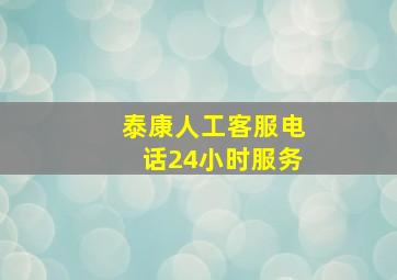 泰康人工客服电话24小时服务