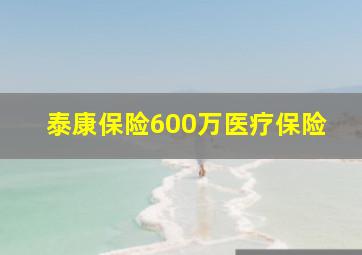 泰康保险600万医疗保险