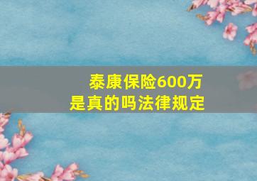 泰康保险600万是真的吗法律规定