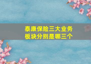 泰康保险三大业务板块分别是哪三个