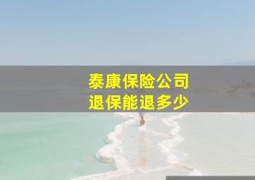 泰康保险公司退保能退多少