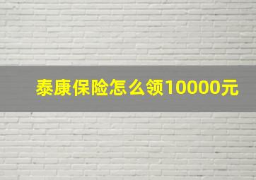 泰康保险怎么领10000元