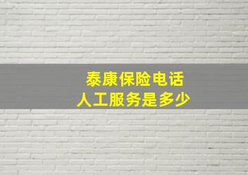 泰康保险电话人工服务是多少