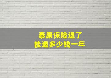 泰康保险退了能退多少钱一年