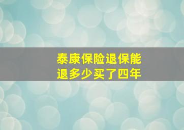 泰康保险退保能退多少买了四年