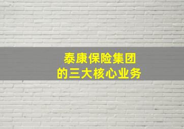 泰康保险集团的三大核心业务