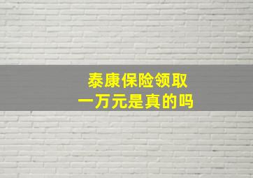 泰康保险领取一万元是真的吗