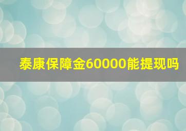 泰康保障金60000能提现吗