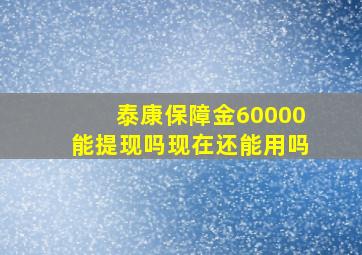 泰康保障金60000能提现吗现在还能用吗