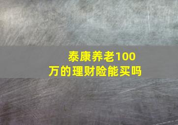 泰康养老100万的理财险能买吗