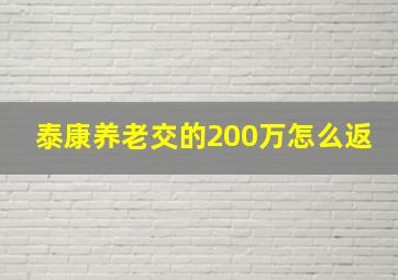 泰康养老交的200万怎么返