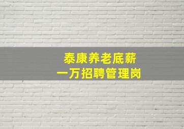 泰康养老底薪一万招聘管理岗