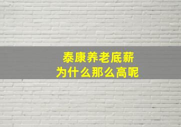 泰康养老底薪为什么那么高呢