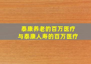 泰康养老的百万医疗与泰康人寿的百万医疗