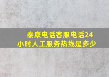 泰康电话客服电话24小时人工服务热线是多少