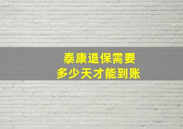 泰康退保需要多少天才能到账