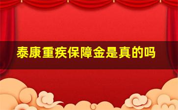 泰康重疾保障金是真的吗