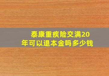 泰康重疾险交满20年可以退本金吗多少钱