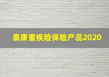 泰康重疾险保险产品2020