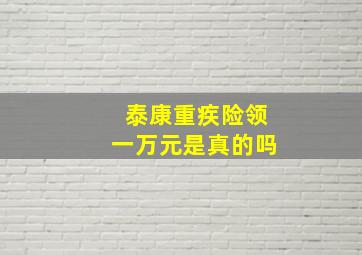 泰康重疾险领一万元是真的吗