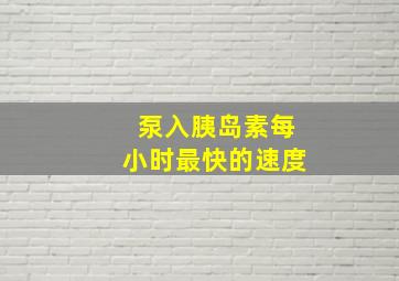 泵入胰岛素每小时最快的速度