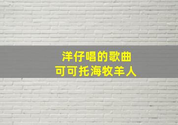 洋仔唱的歌曲可可托海牧羊人