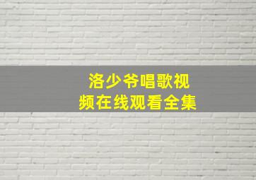 洛少爷唱歌视频在线观看全集