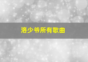 洛少爷所有歌曲