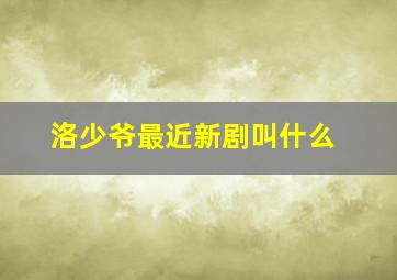 洛少爷最近新剧叫什么