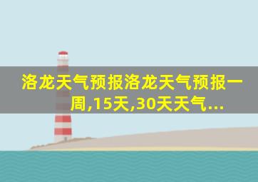 洛龙天气预报洛龙天气预报一周,15天,30天天气...