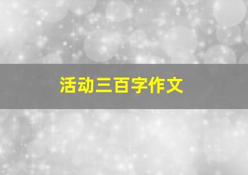 活动三百字作文